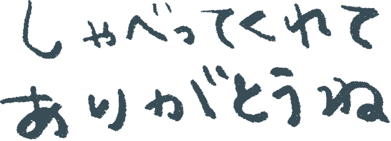 しゃべってくれてありがとうね