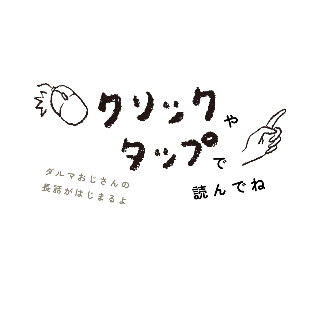 クリックやタップで読んでね ダルマおじさんの長話に付き合うといいことあるかも…
