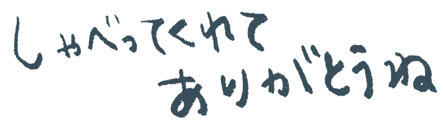 しゃべってくれてありがとうね